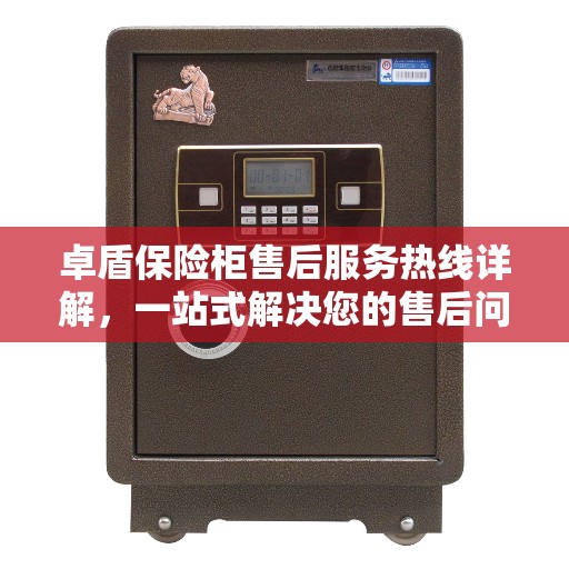 卓盾保险柜售后服务热线详解，一站式解决您的售后问题