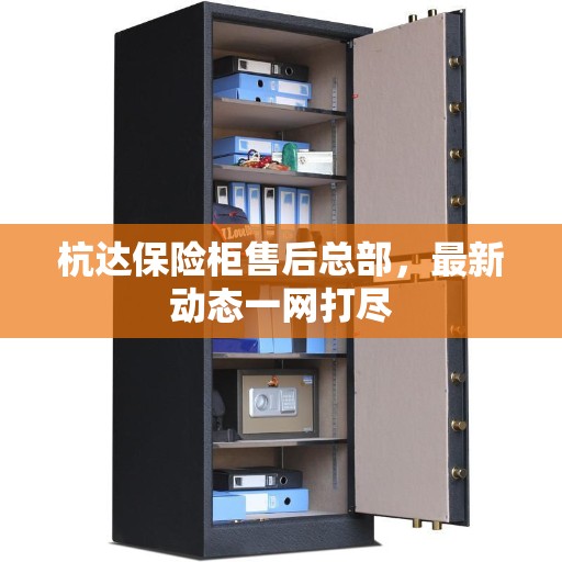 杭达保险柜售后总部，最新动态一网打尽