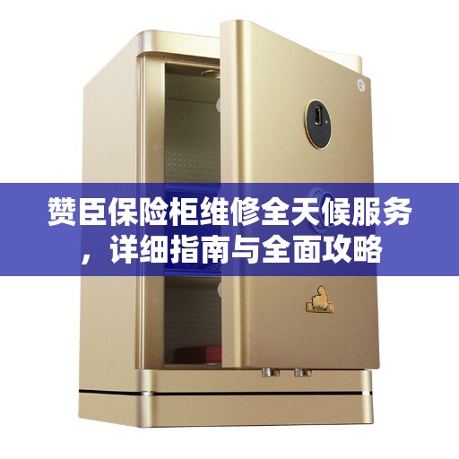 赞臣保险柜维修全天候服务，详细指南与全面攻略