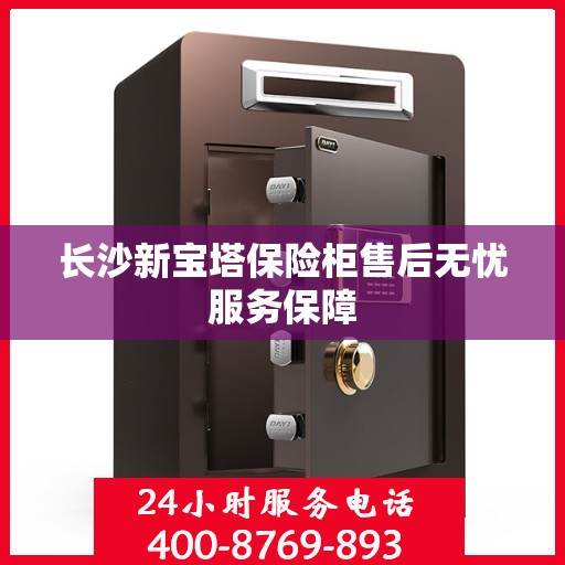 长沙新宝塔保险柜售后无忧服务保障 长沙新宝塔保险柜售后无忧服务保障