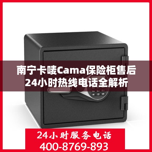 南宁卡唛Cama保险柜售后24小时热线电话全解析