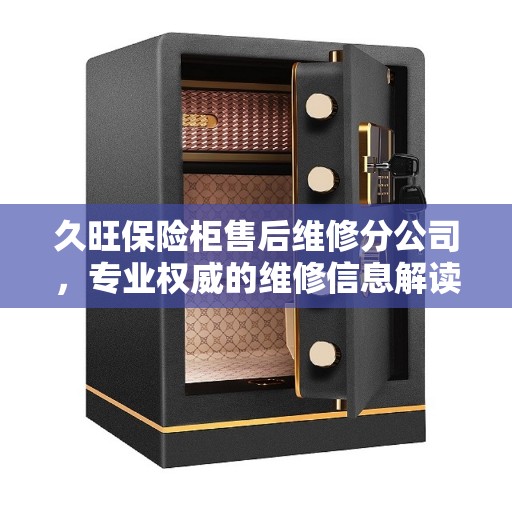 久旺保险柜售后维修分公司，专业权威的维修信息解读
