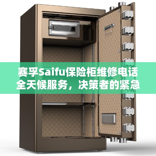 赛孚Saifu保险柜维修电话全天候服务，决策者的紧急联系指南