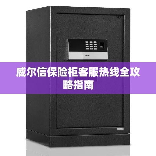 威尔信保险柜客服热线全攻略指南
