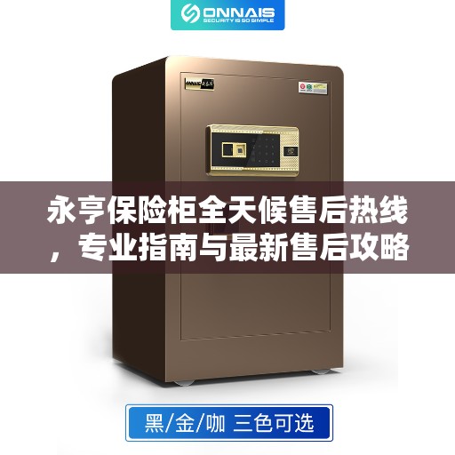 永亨保险柜全天候售后热线，专业指南与最新售后攻略