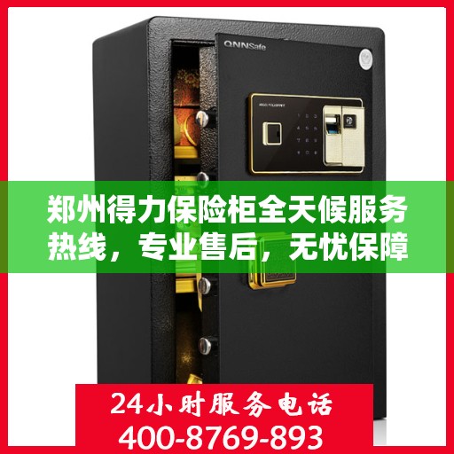 郑州得力保险柜全天候服务热线，专业售后，无忧保障