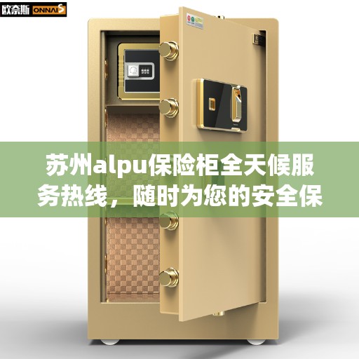 苏州alpu保险柜全天候服务热线，随时为您的安全保驾护航