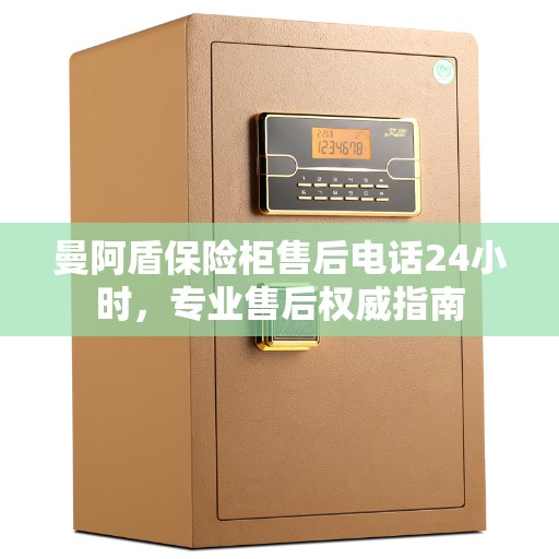曼阿盾保险柜售后电话24小时,专业售后权威指南 曼阿盾保险柜售后电话24小时,专业售后权威指南