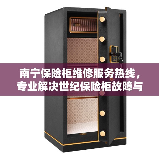南宁保险柜维修服务热线，专业解决世纪保险柜故障与保养问题