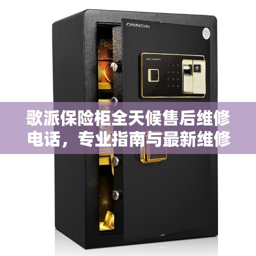 歌派保险柜全天候售后维修电话，专业指南与最新维修攻略