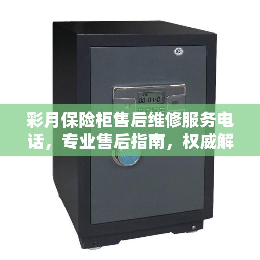 彩月保险柜售后维修服务电话，专业售后指南，权威解答您的维修需求