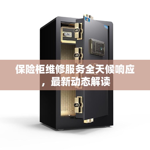 保险柜维修服务全天候响应，最新动态解读