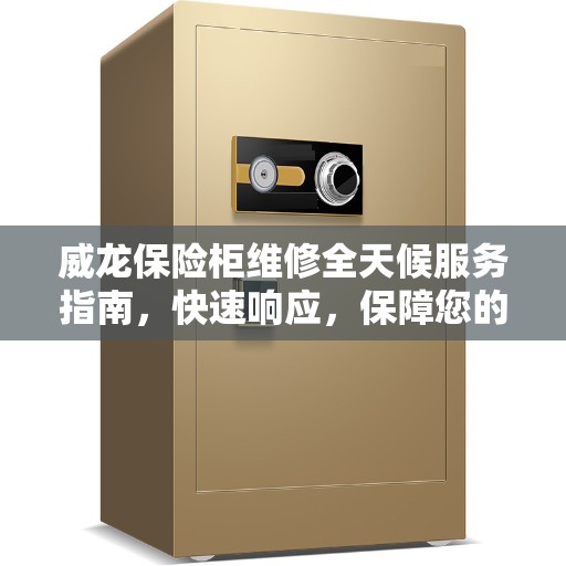 威龙保险柜维修全天候服务指南，快速响应，保障您的安全之选