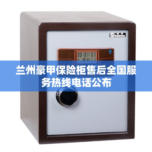 兰州豪甲保险柜售后全国服务热线电话公布