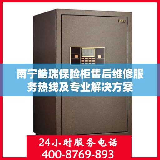 南宁皓瑞保险柜售后维修服务热线及专业解决方案