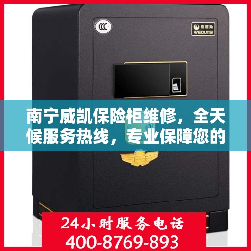 南宁威凯保险柜维修，全天候服务热线，专业保障您的安全需求