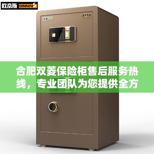 合肥双菱保险柜售后服务热线，专业团队为您提供全方位服务保障