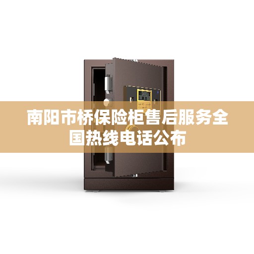 南阳市桥保险柜售后服务全国热线电话公布