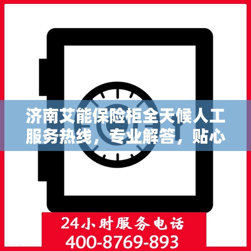 济南艾能保险柜全天候人工服务热线，专业解答，贴心保障