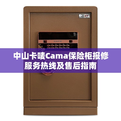 中山卡唛Cama保险柜报修服务热线及售后指南