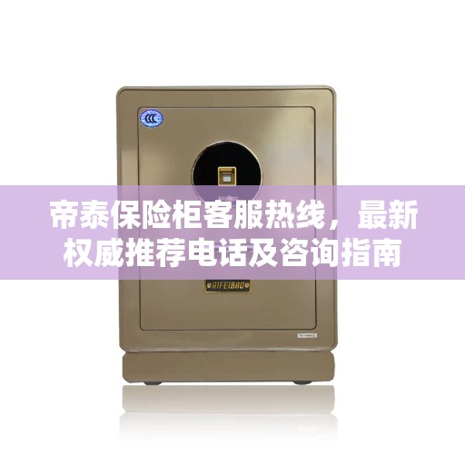帝泰保险柜客服热线，最新权威推荐电话及咨询指南