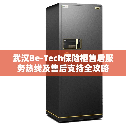 武汉Be-Tech保险柜售后服务热线及售后支持全攻略