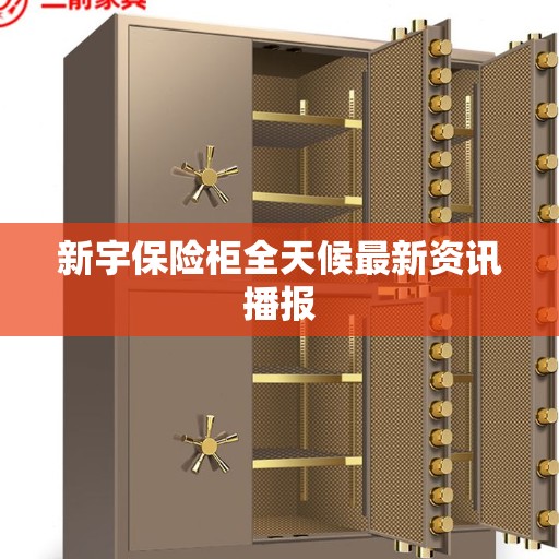 新宇保险柜全天候最新资讯播报