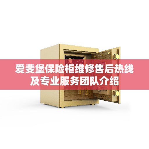 爱斐堡保险柜维修售后热线及专业服务团队介绍