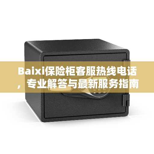 Baixi保险柜客服热线电话，专业解答与最新服务指南