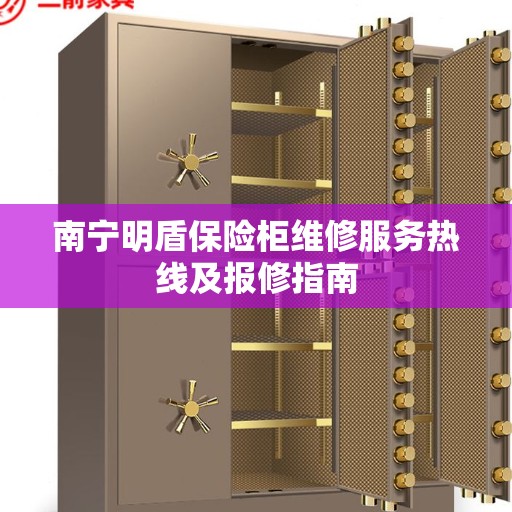 南宁明盾保险柜维修服务热线及报修指南 南宁明盾保险柜维修服务热线及报修指南