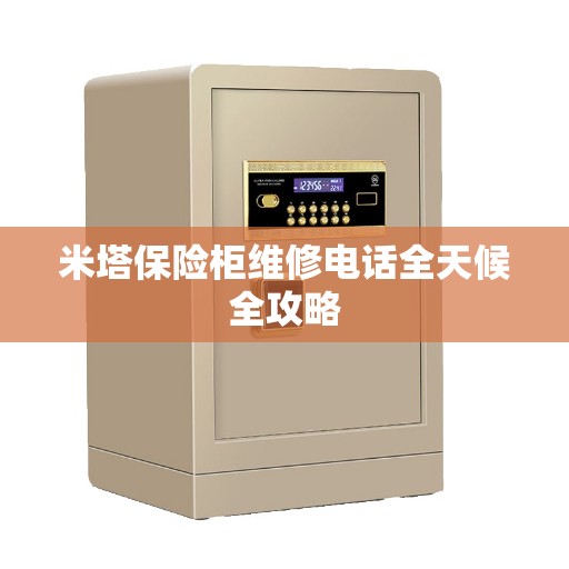 米塔保险柜维修电话全天候全攻略