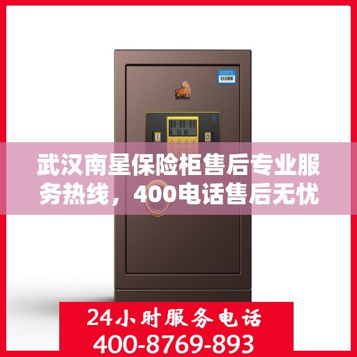 武汉南星保险柜售后专业服务热线，400电话售后无忧