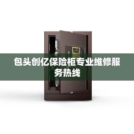 包头创亿保险柜专业维修服务热线