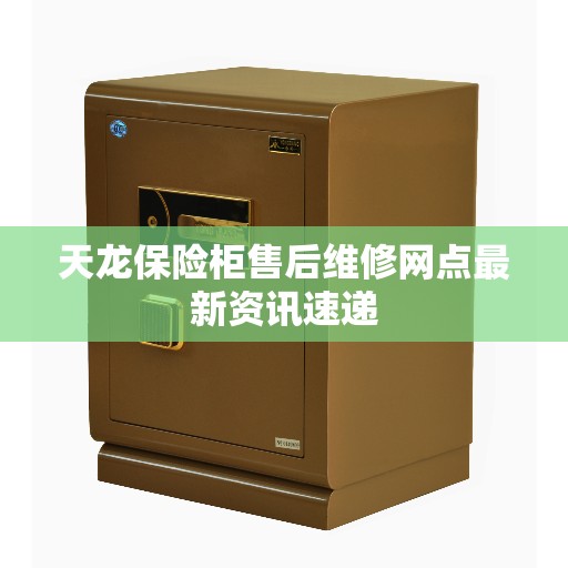 天龙保险柜售后维修网点最新资讯速递