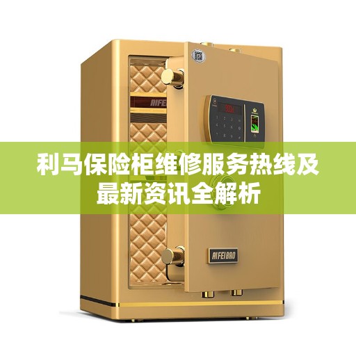 利马保险柜维修服务热线及最新资讯全解析