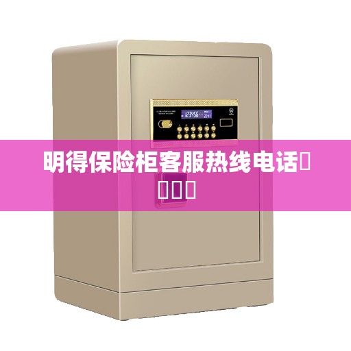 明得保险柜客服热线电话​​​​