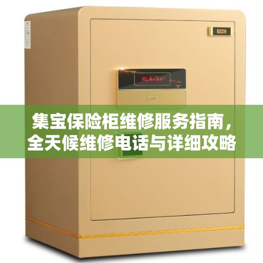 集宝保险柜维修服务指南，全天候维修电话与详细攻略