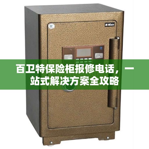 百卫特保险柜报修电话，一站式解决方案全攻略