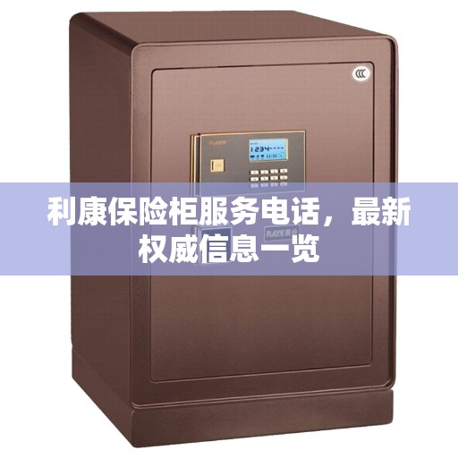 利康保险柜服务电话，最新权威信息一览