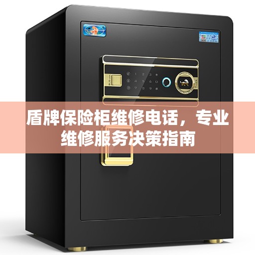 盾牌保险柜维修电话，专业维修服务决策指南