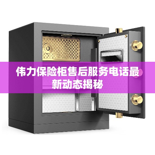 伟力保险柜售后服务电话最新动态揭秘