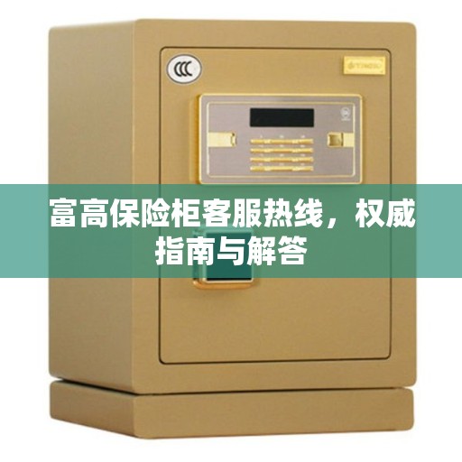 富高保险柜客服热线，权威指南与解答