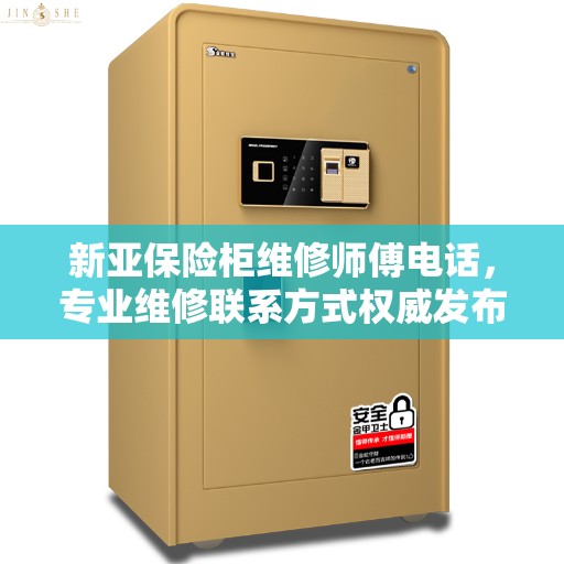 新亚保险柜维修师傅电话,专业维修联系方式权威发布 新亚保险柜维修师傅电话,专业维修联系方式权威发布