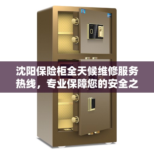 沈阳保险柜全天候维修服务热线，专业保障您的安全之选