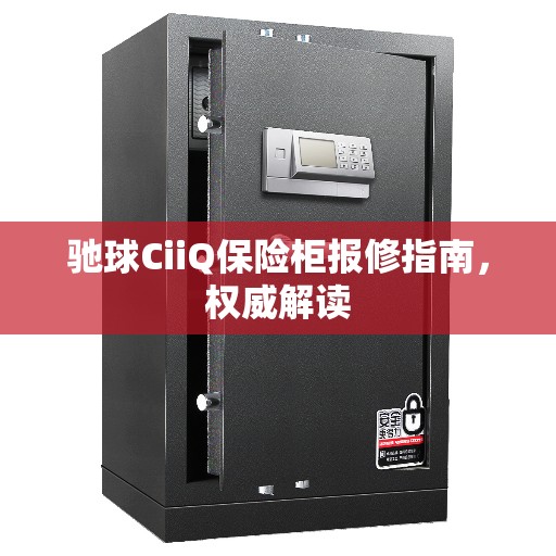 驰球CiiQ保险柜报修指南，权威解读