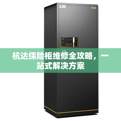 杭达保险柜维修全攻略,一站式解决方案 杭达保险柜维修全攻略,一站式解决方案