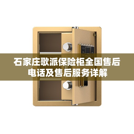 石家庄歌派保险柜全国售后电话及售后服务详解