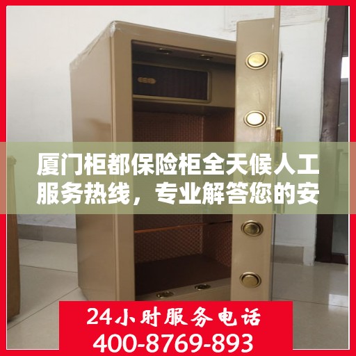 厦门柜都保险柜全天候人工服务热线，专业解答您的安全需求