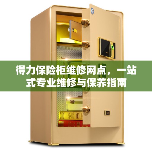 得力保险柜维修网点，一站式专业维修与保养指南