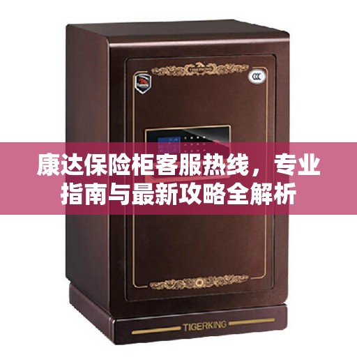 康达保险柜客服热线，专业指南与最新攻略全解析